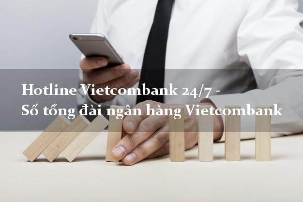 Hotline Vietcombank 24/7 - Số tổng đài ngân hàng Vietcombank Hotline Vietcombank 24/7 - Số tổng đài ngân hàng Vietcombank