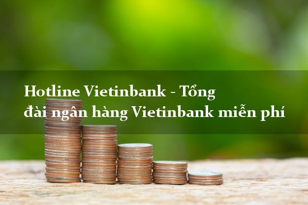 Hotline Vietinbank - Tổng đài ngân hàng Vietinbank miễn phí Hotline Vietinbank - Tổng đài ngân hàng Vietinbank miễn phí