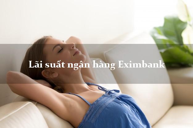Lãi suất ngân hàng Eximbank Lãi suất ngân hàng Eximbank