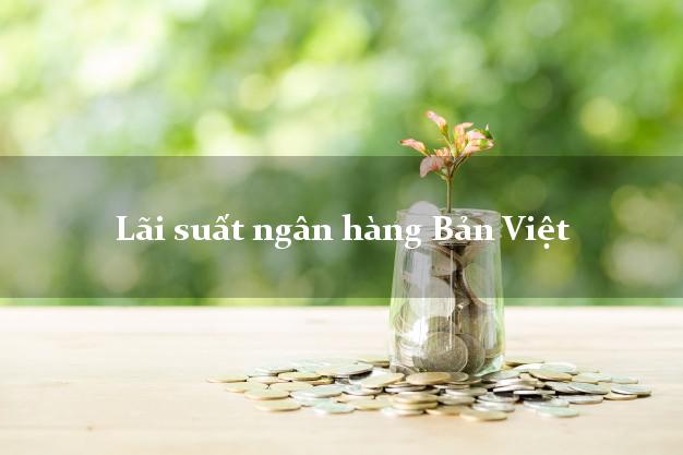 Lãi suất ngân hàng Bản Việt hiện nay Lãi suất ngân hàng Bản Việt