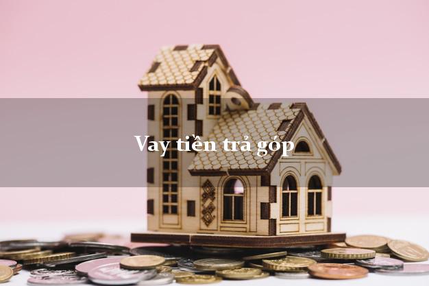 Vay tiền trả góp không thế chấp Vay tiền trả góp