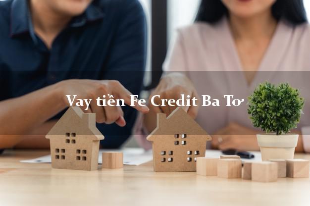 Vay tiền Fe Credit Ba Tơ Quảng Ngãi Vay tiền Fe Credit Ba Tơ Quảng Ngãi