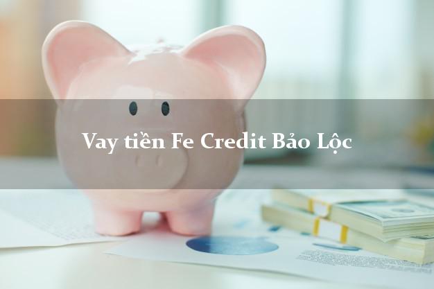 Vay tiền Fe Credit Bảo Lộc Lâm Đồng Vay tiền Fe Credit Bảo Lộc Lâm Đồng