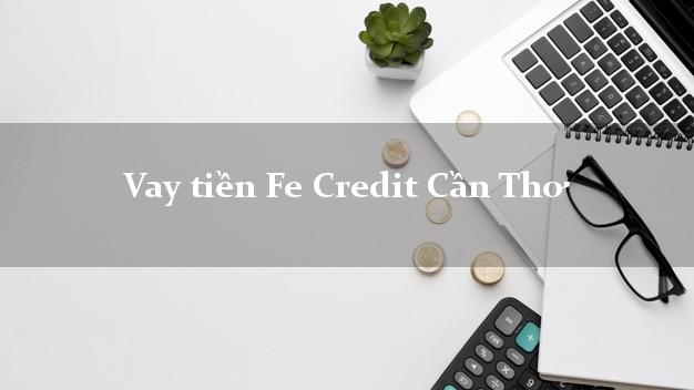 Vay tiền Fe Credit Cần Thơ Vay tiền Fe Credit Cần Thơ