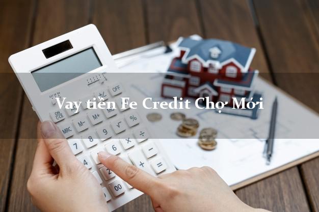 Vay tiền Fe Credit Chợ Mới Bắc Kạn Vay tiền Fe Credit Chợ Mới Bắc Kạn