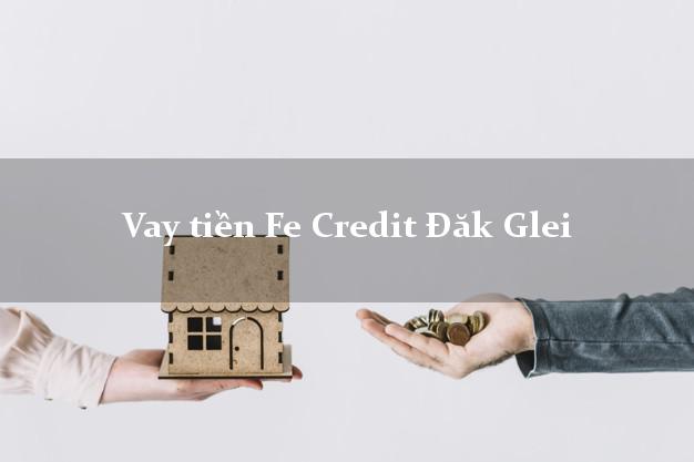 Vay tiền Fe Credit Đăk Glei Kon Tum Vay tiền Fe Credit Đăk Glei Kon Tum