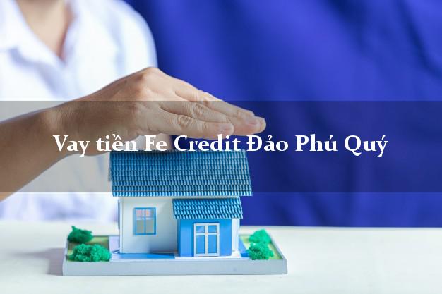 Vay tiền Fe Credit Đảo Phú Quý Bình Thuận Vay tiền Fe Credit Đảo Phú Quý Bình Thuận