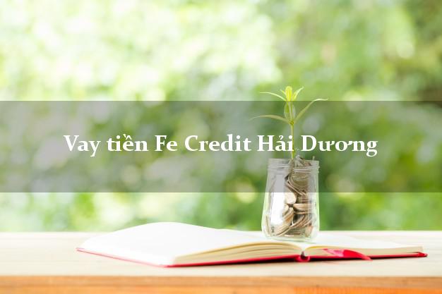 Vay tiền Fe Credit Hải Dương Vay tiền Fe Credit Hải Dương