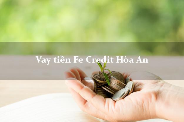 Vay tiền Fe Credit Hòa An Cao Bằng Vay tiền Fe Credit Hòa An Cao Bằng