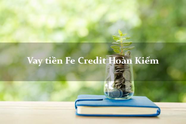 Vay tiền Fe Credit Hoàn Kiếm Hà Nội Vay tiền Fe Credit Hoàn Kiếm Hà Nội
