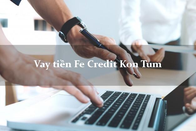 Vay tiền Fe Credit Kon Tum Vay tiền Fe Credit Kon Tum