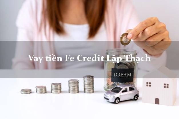 Vay tiền Fe Credit Lập Thạch Vĩnh Phúc Vay tiền Fe Credit Lập Thạch Vĩnh Phúc