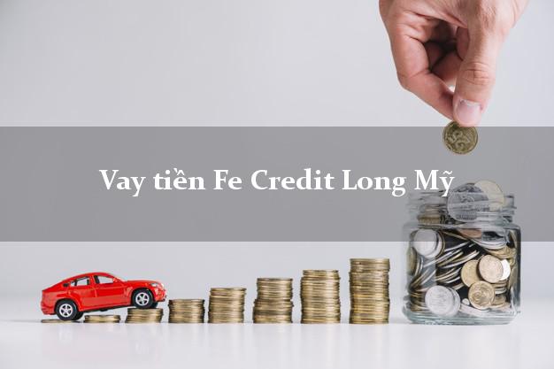 Vay tiền Fe Credit Long Mỹ Hậu Giang Vay tiền Fe Credit Long Mỹ Hậu Giang