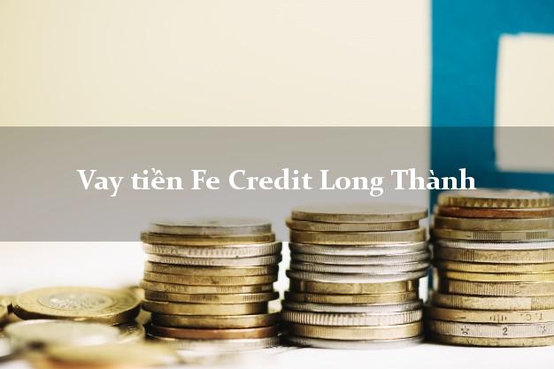 Vay tiền Fe Credit Long Thành Đồng Nai Vay tiền Fe Credit Long Thành Đồng Nai