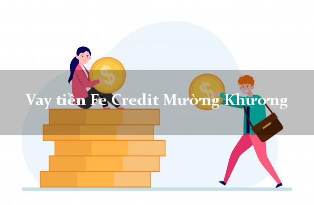 Vay tiền Fe Credit Mường Khương Lào Cai Vay tiền Fe Credit Mường Khương Lào Cai