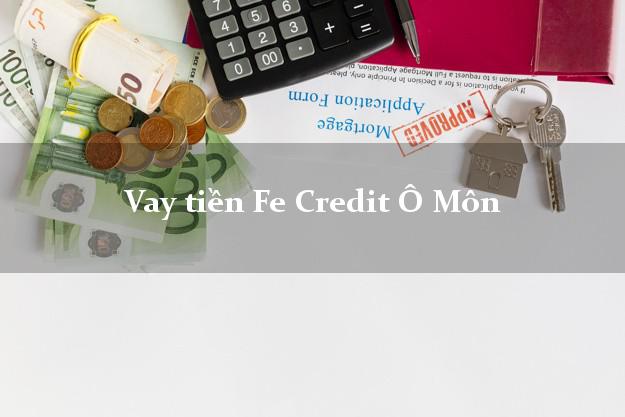 Vay tiền Fe Credit Ô Môn Cần Thơ Vay tiền Fe Credit Ô Môn Cần Thơ
