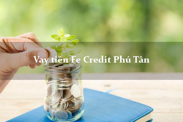 Vay tiền Fe Credit Phú Tân An Giang Vay tiền Fe Credit Phú Tân An Giang