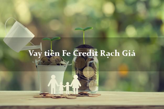 Vay tiền Fe Credit Rạch Giá Kiên Giang Vay tiền Fe Credit Rạch Giá Kiên Giang