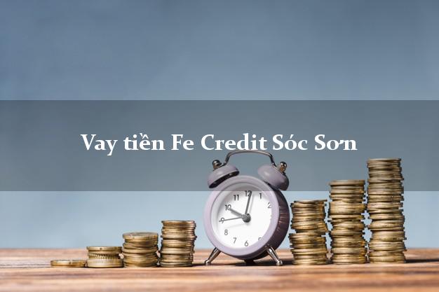 Vay tiền Fe Credit Sóc Sơn Hà Nội Vay tiền Fe Credit Sóc Sơn Hà Nội