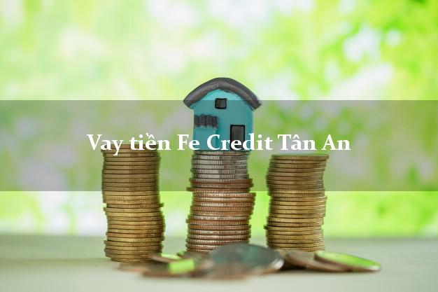 Vay tiền Fe Credit Tân An Long An Vay tiền Fe Credit Tân An Long An