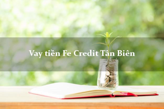 Vay tiền Fe Credit Tân Biên Tây Ninh Vay tiền Fe Credit Tân Biên Tây Ninh