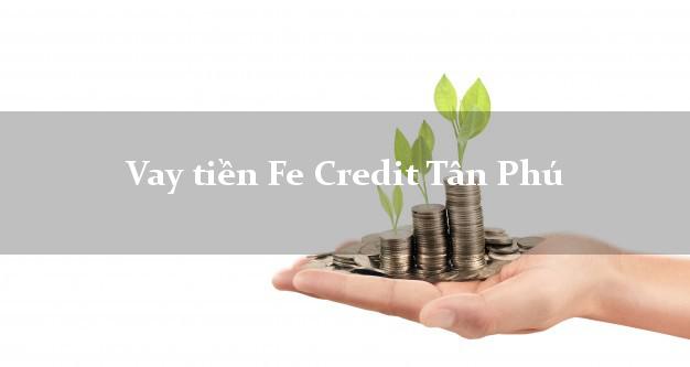 Vay tiền Fe Credit Tân Phú Đồng Nai Vay tiền Fe Credit Tân Phú Đồng Nai