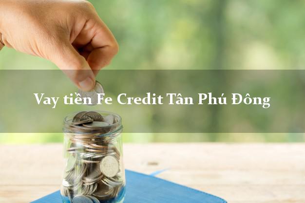 Vay tiền Fe Credit Tân Phú Đông Tiền Giang Vay tiền Fe Credit Tân Phú Đông Tiền Giang