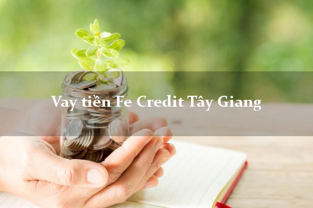 Vay tiền Fe Credit Tây Giang Quảng Nam Vay tiền Fe Credit Tây Giang Quảng Nam
