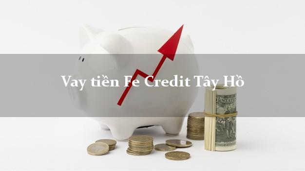 Vay tiền Fe Credit Tây Hồ Hà Nội Vay tiền Fe Credit Tây Hồ Hà Nội