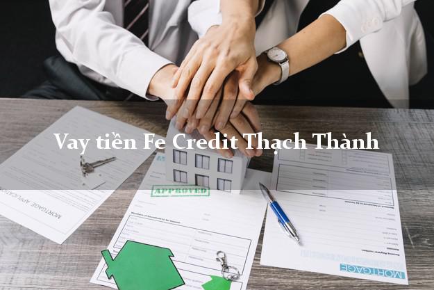 Vay tiền Fe Credit Thạch Thành Thanh Hóa Vay tiền Fe Credit Thạch Thành Thanh Hóa