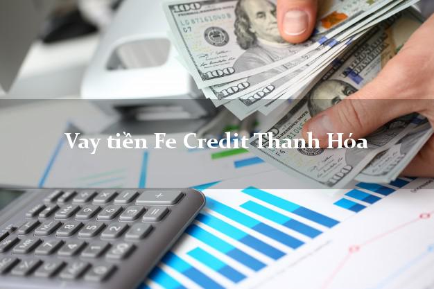 Vay tiền Fe Credit Thanh Hóa Vay tiền Fe Credit Thanh Hóa