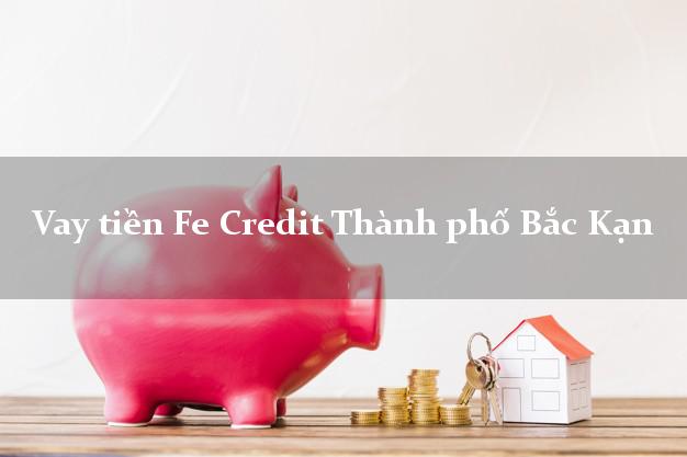Vay tiền Fe Credit Thành phố Bắc Kạn Vay tiền Fe Credit Thành phố Bắc Kạn