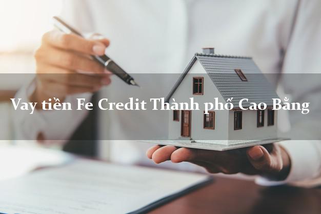 Vay tiền Fe Credit Thành phố Cao Bằng Vay tiền Fe Credit Thành phố Cao Bằng