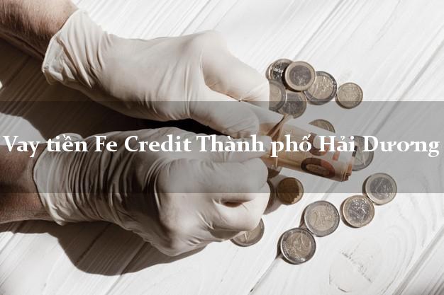 Vay tiền Fe Credit Thành phố Hải Dương Vay tiền Fe Credit Thành phố Hải Dương
