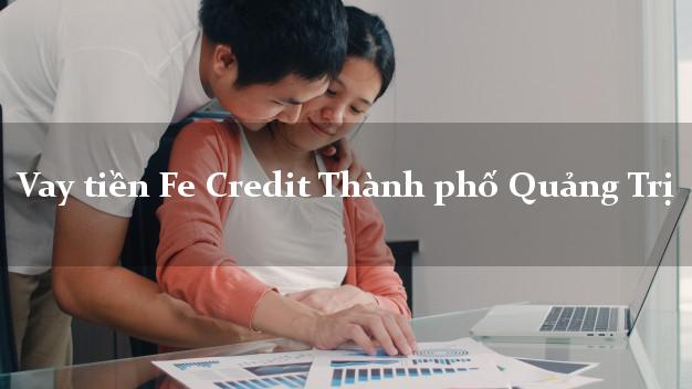 Vay tiền Fe Credit Thành phố Quảng Trị Vay tiền Fe Credit Thành phố Quảng Trị