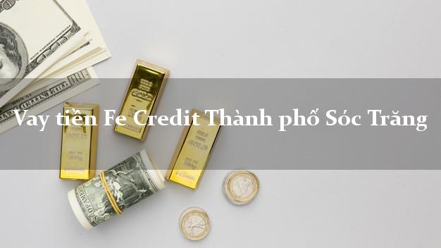 Vay tiền Fe Credit Thành phố Sóc Trăng Vay tiền Fe Credit Thành phố Sóc Trăng