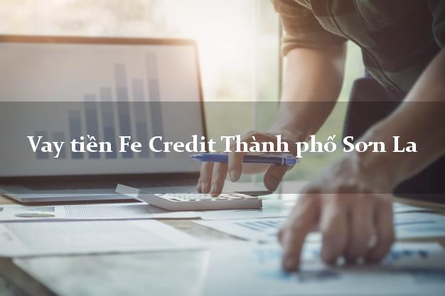 Vay tiền Fe Credit Thành phố Sơn La Vay tiền Fe Credit Thành phố Sơn La