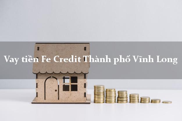 Vay tiền Fe Credit Thành phố Vĩnh Long Vay tiền Fe Credit Thành phố Vĩnh Long