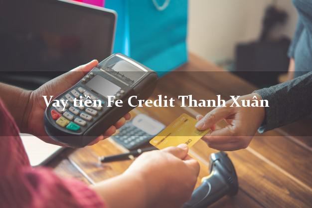 Vay tiền Fe Credit Thanh Xuân Hà Nội Vay tiền Fe Credit Thanh Xuân Hà Nội