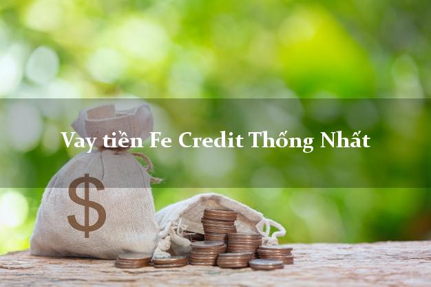 Vay tiền Fe Credit Thống Nhất Đồng Nai Vay tiền Fe Credit Thống Nhất Đồng Nai