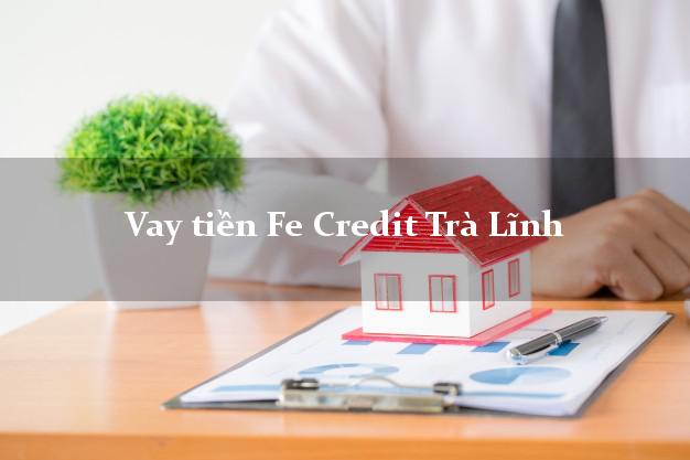 Vay tiền Fe Credit Trà Lĩnh Cao Bằng Vay tiền Fe Credit Trà Lĩnh Cao Bằng