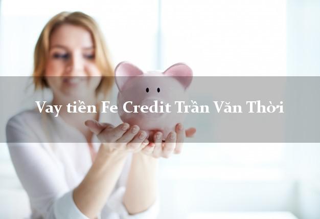 Vay tiền Fe Credit Trần Văn Thời Cà Mau Vay tiền Fe Credit Trần Văn Thời Cà Mau