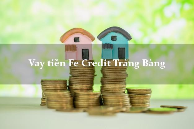 Vay tiền Fe Credit Trảng Bàng Tây Ninh Vay tiền Fe Credit Trảng Bàng Tây Ninh