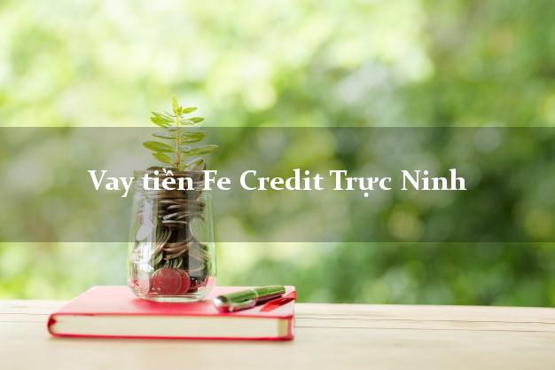 Vay tiền Fe Credit Trực Ninh Nam Định Vay tiền Fe Credit Trực Ninh Nam Định