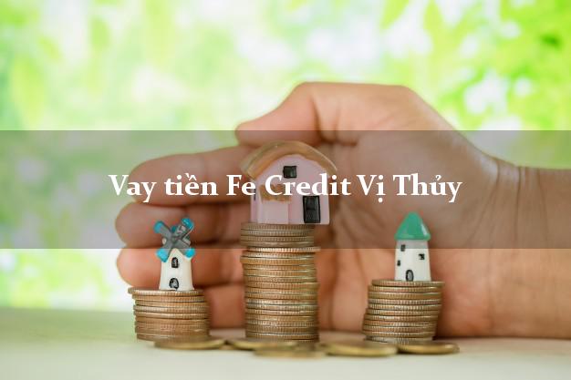 Vay tiền Fe Credit Vị Thủy Hậu Giang Vay tiền Fe Credit Vị Thủy Hậu Giang