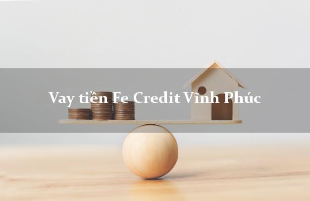 Vay tiền Fe Credit Vĩnh Phúc Vay tiền Fe Credit Vĩnh Phúc